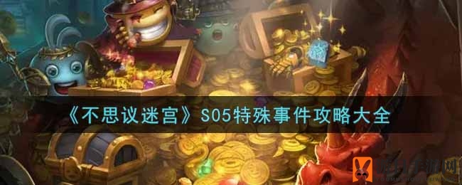 探索新篇章：解锁《不思议迷宫》S05特殊事件攻略秘籍