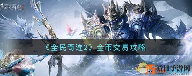 《全民奇迹2》金币交易攻略大揭秘：信用值、交易系统详解