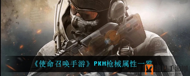 《使命召唤手游》PKM枪械属性揭秘