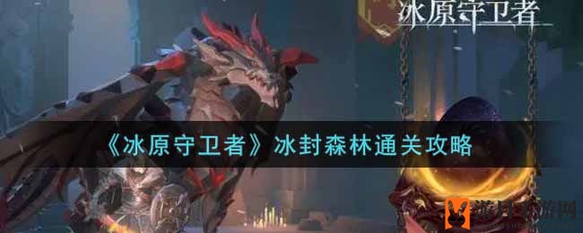 《冰原守卫者》冰封森林通关攻略：揭秘生存与战斗技巧