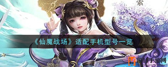 《仙魔战场》手游：揭秘适配神器，畅游仙侠世界无忧配置