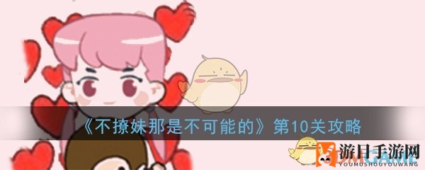 《不撩妹那是不可能的》第10关通关攻略