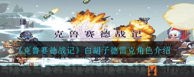 《克鲁赛德战记》白胡子德雷克深度解析：技能解析与阵容搭配攻略