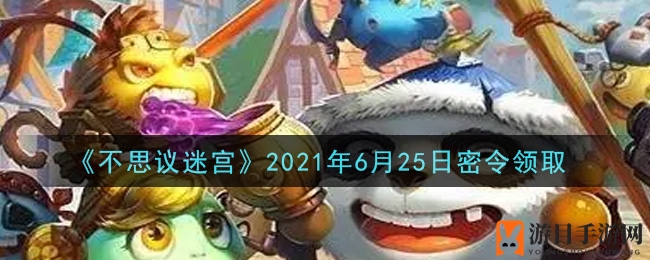 《不思议迷宫》2021年6月25日密令领取