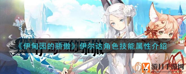 《伊甸园的骄傲》伊尔达角色技能属性介绍
