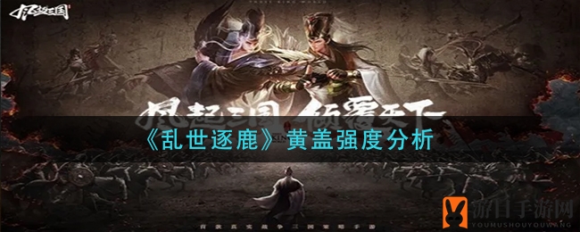 《乱世逐鹿》黄盖实力剖析