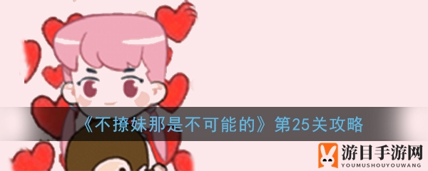 《不撩妹那不可能》第25关攻略：情商智慧挑战，解锁通关秘籍