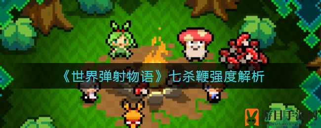 《世界弹射物语》七杀鞭：火队长专属神兵，实战评测解析攻略