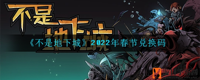 《不是地下城》2022年春节兑换码