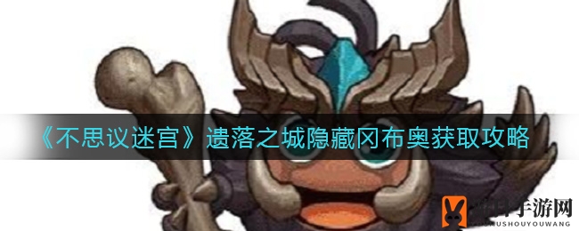 《不思议迷宫》遗落之城隐藏冈布奥获取攻略