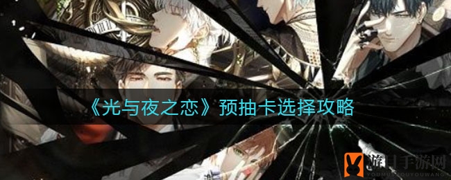 《光与夜之恋》预抽卡攻略揭秘：如何精准锁定心仪五星英雄