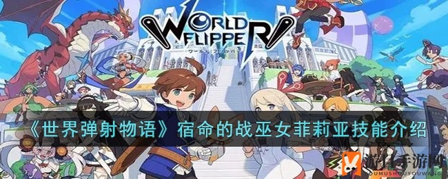 《世界弹射物语》新角色命运之巫女菲莉亚技能解析：神秘力量即将登场