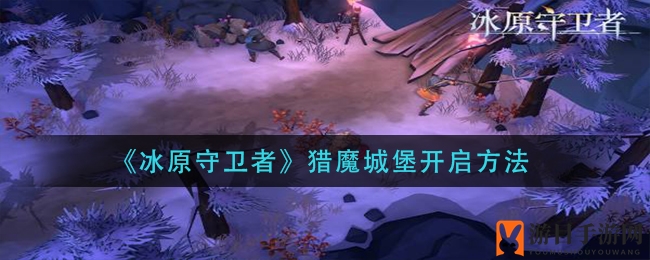 《冰原守卫者》猎魔城堡开启方法