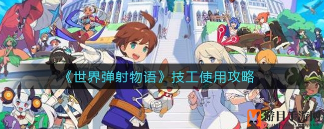 《世界弹射物语》技师使用技巧