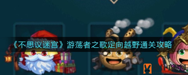 《不思议迷宫》通关秘籍：圣诞老人冈布奥助力游荡者之歌定向越野挑战