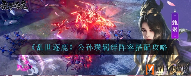 《乱世逐鹿》公孙瓒羁绊阵容搭配攻略