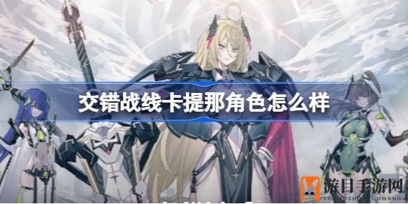 《交错战线》6星英雄卡提那深度解析：神秘角色战斗魅力全揭秘
