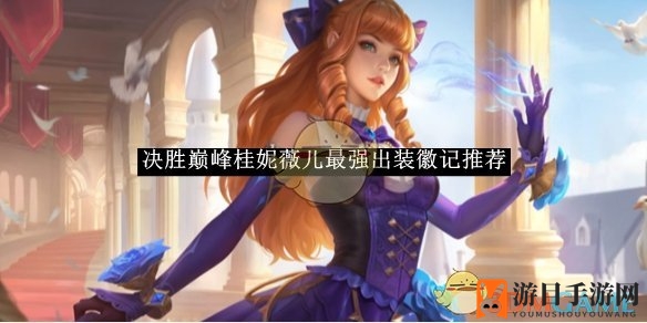 《决胜巅峰》桂妮薇儿装备攻略：三大战术全解析，最强出装组合曝光