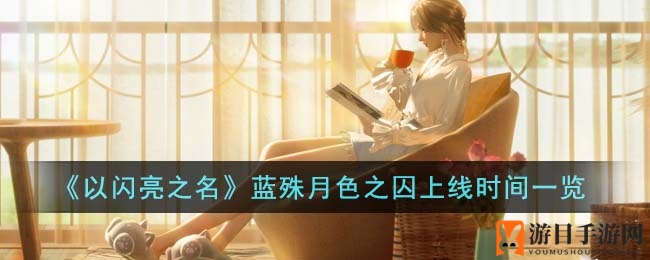 《以闪亮之名》蓝殊月色之囚上线时间一览