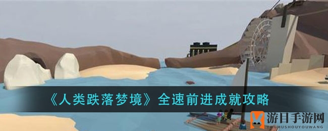《人类跌落梦境》全速前进成就攻略揭晓，玩家独闯关卡解锁秘籍！