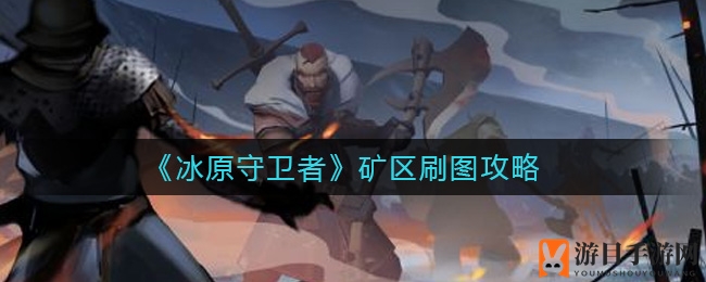 《冰原守卫者》矿区刷图攻略