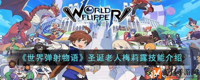 神秘面纱下的艺术奇才：揭秘《世界弹射物语》梅莉露技能之谜