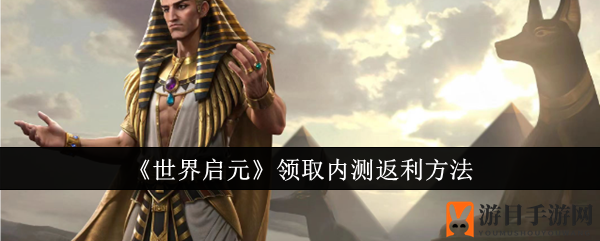 《世界启元》内测玩家福利来袭：轻松领取丰厚返利，冒险新征程等你开启
