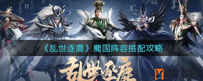 《乱世逐鹿》蜀国五将强强联手，阵容搭配攻略揭秘！