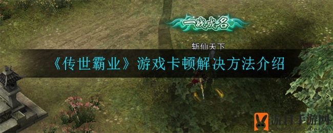 《传世霸业》卡顿解密：轻松解决，畅玩无忧