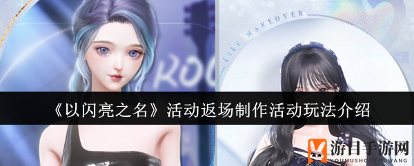 《以闪亮之名》活动返场制作活动玩法详解