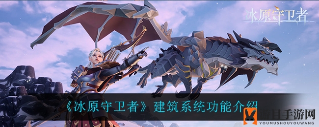 《冰原守卫者》揭秘：建筑系统功能解析，解锁生存奥秘