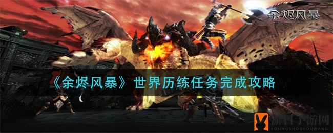 《余烬风暴》揭秘：世界历练任务攻略，轻松提升游戏高手