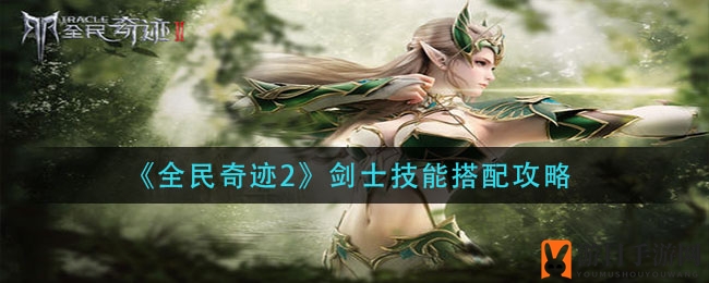 剑士技能新解密：五大搭配组合，一招定乾坤
