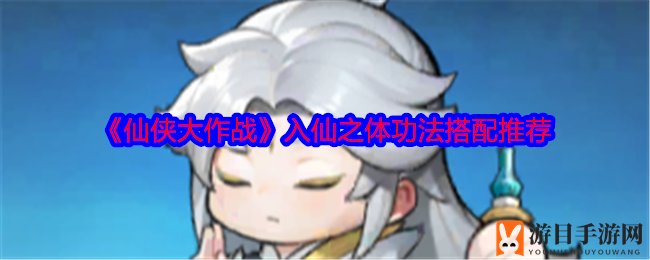 《仙侠大作战》入仙之体功法搭配秘籍，揭秘高护盾战斗攻略