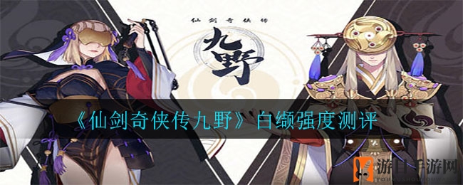 《仙剑奇侠传九野》白缬实力大揭秘：循环利用，效果惊人！