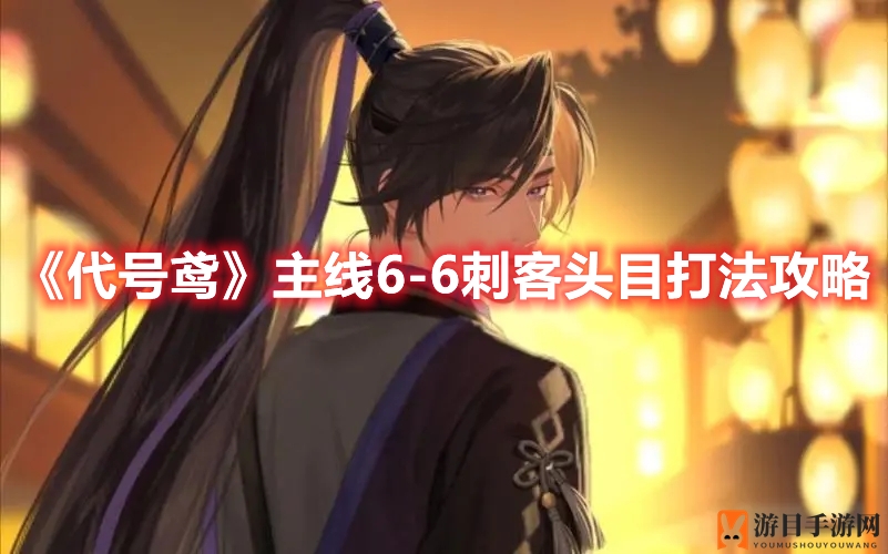 《代号鸢》主线6-6刺客头目打法攻略
