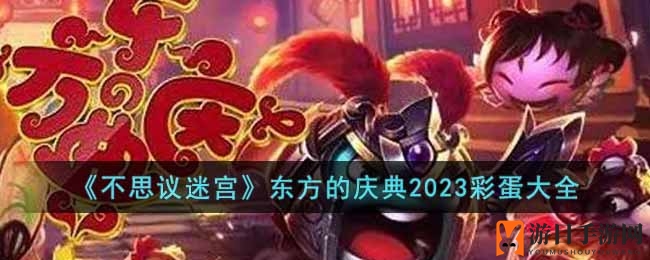 《不思议迷宫》东方庆典2023盛宴来袭，盘点十大彩蛋等你探索