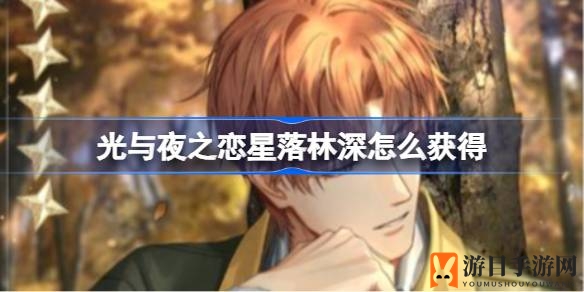 《光与夜之恋》星落林深获取攻略：解锁五星外观，尽享游戏盛宴