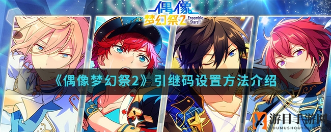 《偶像梦幻祭2》引继码攻略：轻松迁移账号，无缝衔接新角色