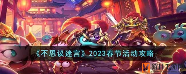 《不思议迷宫》新春定向越野攻略：揭秘2023春节活动玩法与奖励