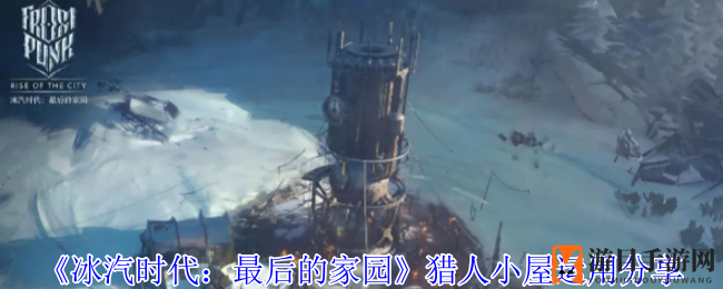 《冰汽时代：最后的家园》猎人小屋运用分享