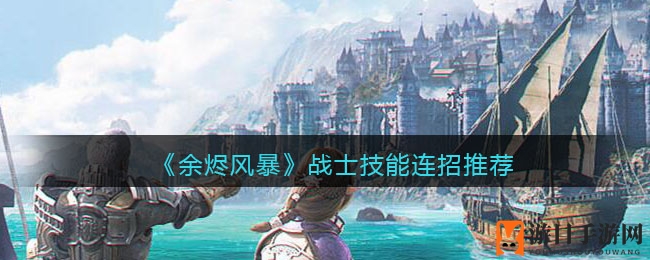 《余烬风暴》战士技能连招推荐
