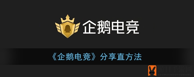 《企鹅电竞》轻松分享直播，好友共赏游戏精彩瞬间