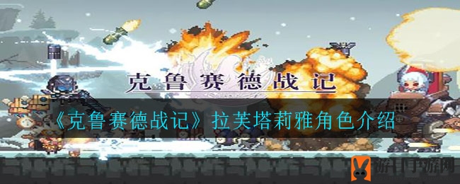 《克鲁赛德战记》拉芙塔莉雅深度解析：战斗技能揭秘与阵容搭配攻略