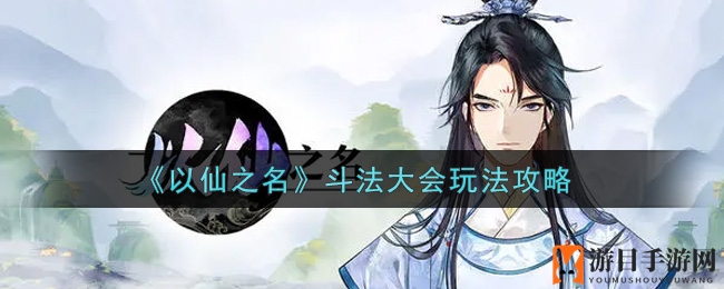 《以仙之名》斗法大会独家攻略：揭秘初期与后期战术秘籍，助你畅游仙界争霸