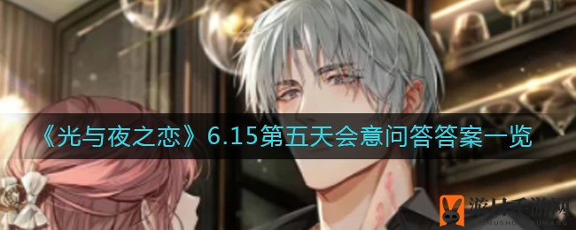 《光与夜之恋》6.15会意问答答案揭晓：猜中男主心仪之选，精彩不容错过！