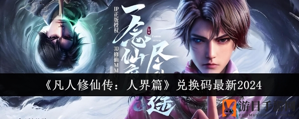 《凡人修仙传：人界篇》2024年最新兑换码揭晓，深度攻略带你解锁神秘福利