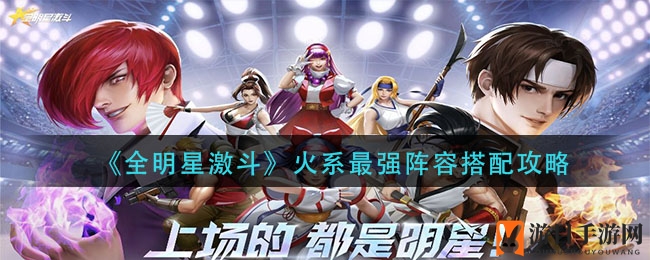 《全明星激斗》火系英雄阵容攻略：打造高爆发输出组合