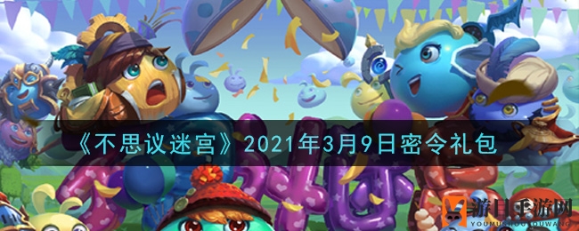《不思议迷宫》3月9日密令礼包码活动来袭，每日白嫖奖励攻略揭晓！