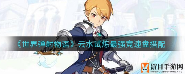 《世界弹射物语》云水试炼速度巅峰装备